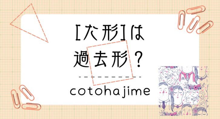 た形は「過去形」? – 日本語教師応援サイト コトハジメcotohajime